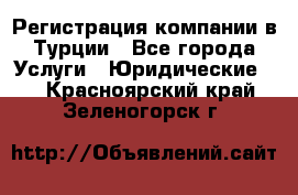 Регистрация компании в Турции - Все города Услуги » Юридические   . Красноярский край,Зеленогорск г.